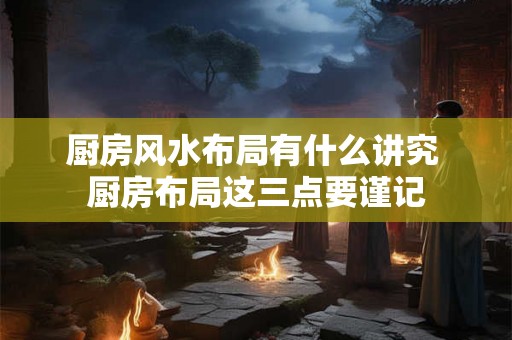 厨房风水布局有什么讲究 厨房布局这三点要谨记
