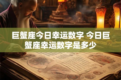 巨蟹座今日幸运数字 今日巨蟹座幸运数字是多少 巨蟹座今日幸运数字 今日巨蟹座幸运数字是多少