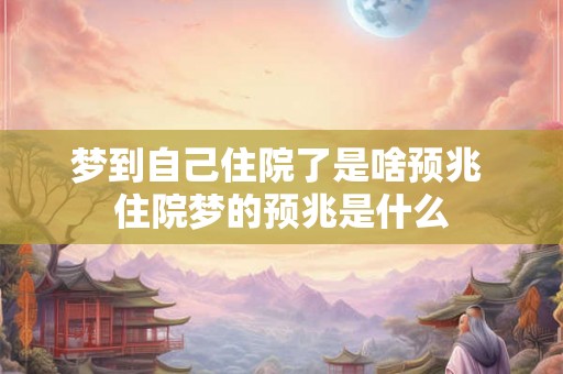 梦到自己住院了是啥预兆 住院梦的预兆是什么
