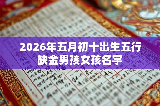 2026年五月初十出生五行缺金男孩女孩名字