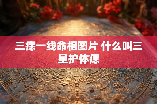 三痣一线命相图片 什么叫三星护体痣 三痣一线命相图片 什么叫三星护体痣
