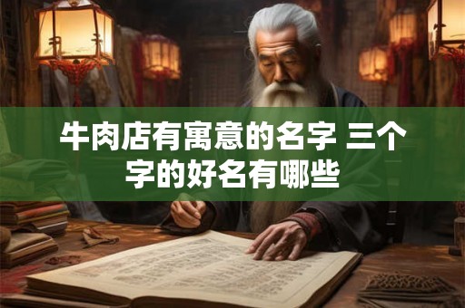牛肉店有寓意的名字 三个字的好名有哪些