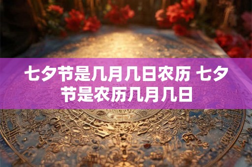 七夕节是几月几日农历 七夕节是农历几月几日 七夕节是几月几日农历 七夕节是农历几月几日