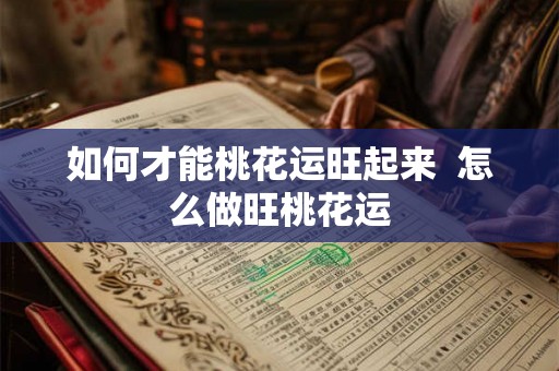 如何才能桃花运旺起来  怎么做旺桃花运