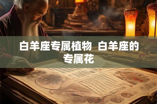 白羊座专属植物  白羊座的专属花