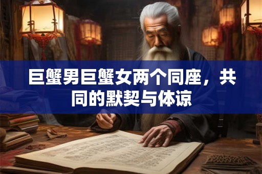 巨蟹男巨蟹女两个同座，共同的默契与体谅