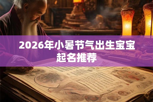 2026年小暑节气出生宝宝起名推荐 2026年小暑节气出生宝宝起名推荐