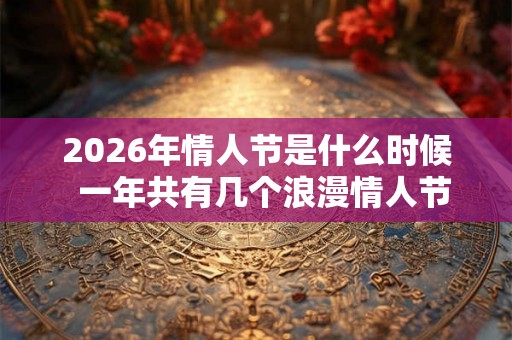 2026年情人节是什么时候  一年共有几个浪漫情人节