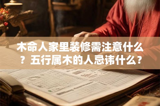 木命人家里装修需注意什么？五行属木的人忌讳什么？