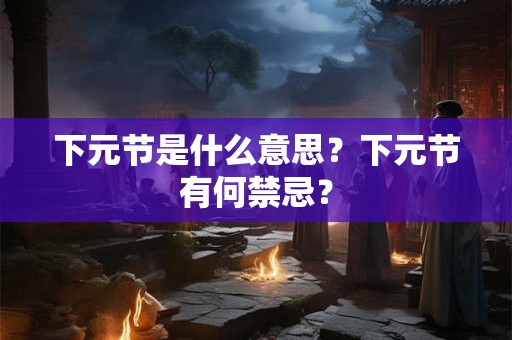 下元节是什么意思？下元节有何禁忌？