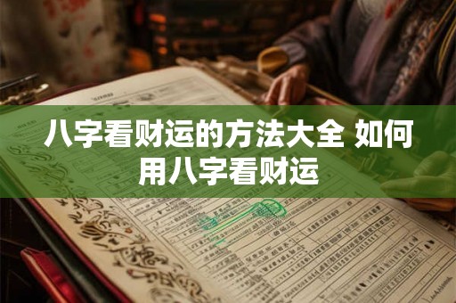 八字看财运的方法大全 如何用八字看财运