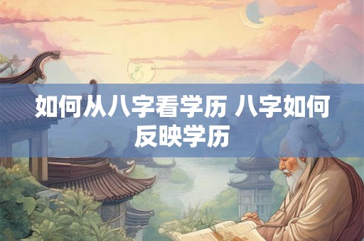 如何从八字看学历 八字如何反映学历