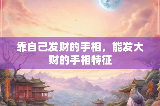 靠自己发财的手相，能发大财的手相特征
