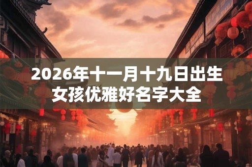 2026年十一月十九日出生女孩优雅好名字大全