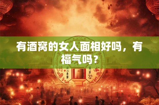 有酒窝的女人面相好吗，有福气吗？