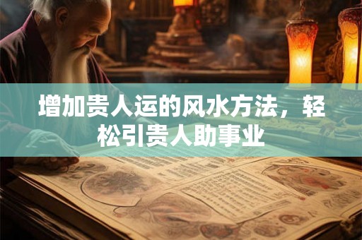 增加贵人运的风水方法，轻松引贵人助事业