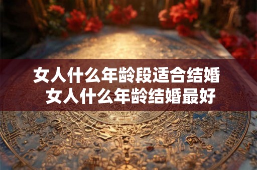 女人什么年龄段适合结婚  女人什么年龄结婚最好