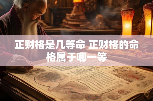 正财格是几等命 正财格的命格属于哪一等