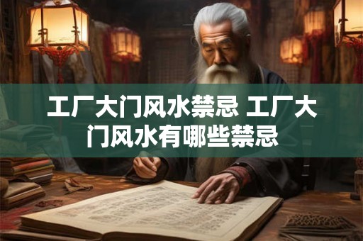 工厂大门风水禁忌 工厂大门风水有哪些禁忌