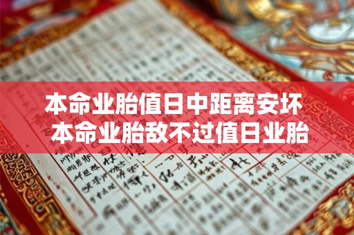 本命业胎值日中距离安坏 本命业胎敌不过值日业胎 本命业胎值日中距离安坏 本命业胎敌不过值日业胎