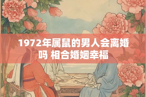 1972年属鼠的男人会离婚吗 相合婚姻幸福