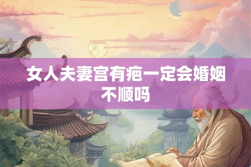 女人夫妻宫有疤一定会婚姻不顺吗