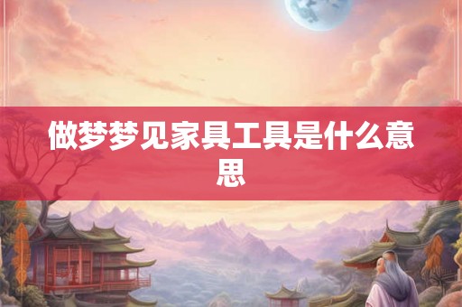 做梦梦见家具工具是什么意思