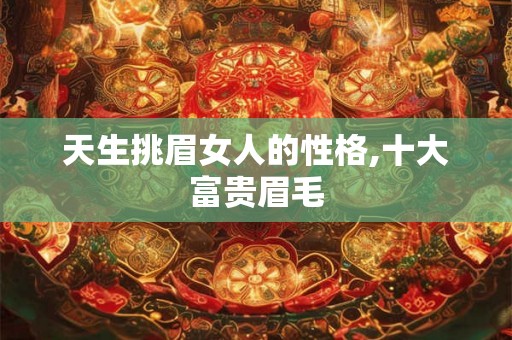 天生挑眉女人的性格,十大富贵眉毛