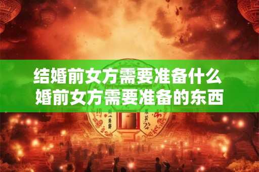 结婚前女方需要准备什么 婚前女方需要准备的东西