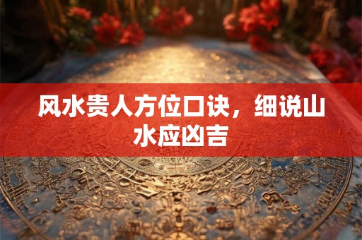 风水贵人方位口诀，细说山水应凶吉