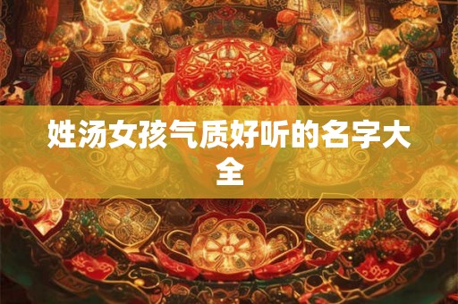 姓汤女孩气质好听的名字大全