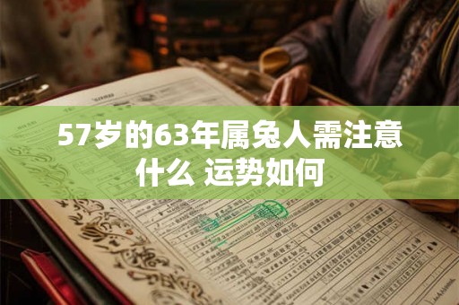 57岁的63年属兔人需注意什么 运势如何