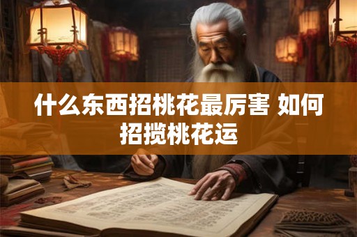 什么东西招桃花最厉害 如何招揽桃花运