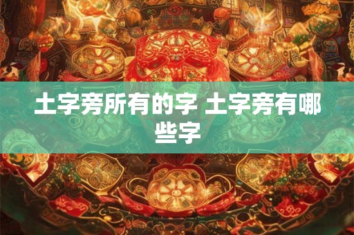 土字旁所有的字 土字旁有哪些字