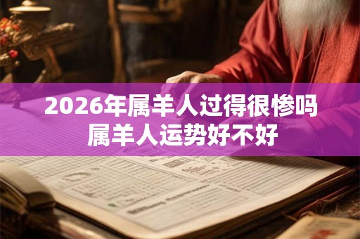 2026年属羊人过得很惨吗 属羊人运势好不好