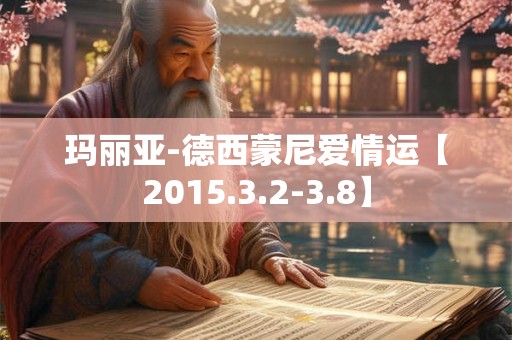 玛丽亚-德西蒙尼爱情运【2015.3.2-3.8】