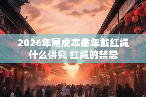2026年属虎本命年戴红绳什么讲究 红绳的禁忌