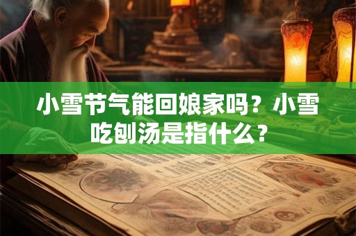 小雪节气能回娘家吗？小雪吃刨汤是指什么？