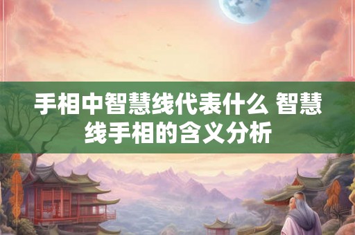 手相中智慧线代表什么 智慧线手相的含义分析