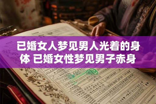 已婚女人梦见男人光着的身体 已婚女性梦见男子赤身裸体这是什么意思 已婚女人梦见男人光着的身体 已婚女性梦见男子赤身裸体这是什么意思