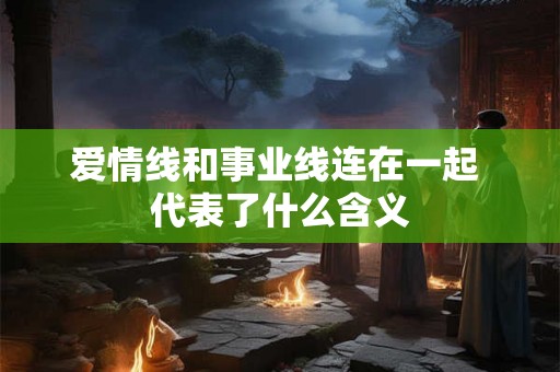 爱情线和事业线连在一起 代表了什么含义