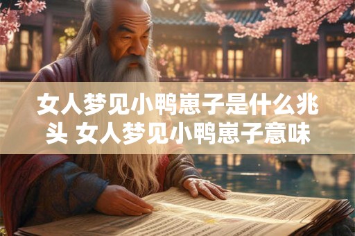 女人梦见小鸭崽子是什么兆头 女人梦见小鸭崽子意味着什么