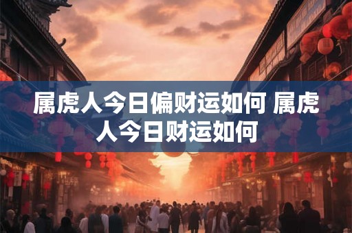 属虎人今日偏财运如何 属虎人今日财运如何