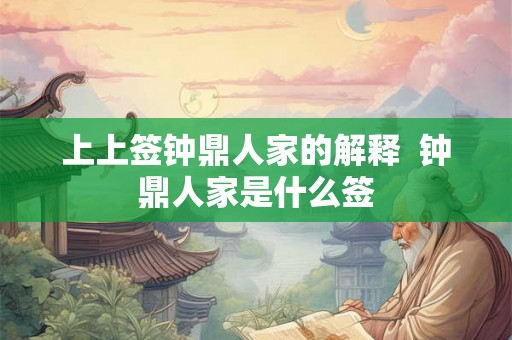 上上签钟鼎人家的解释 钟鼎人家是什么签 上上签钟鼎人家的解释 钟鼎人家是什么签