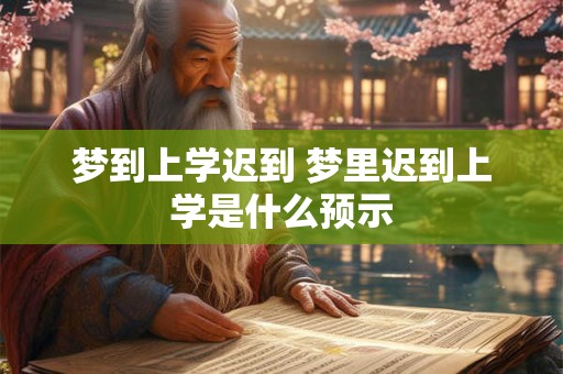梦到上学迟到 梦里迟到上学是什么预示