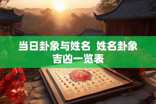 当日卦象与姓名 姓名卦象吉凶一览表 当日卦象与姓名 姓名卦象吉凶一览表