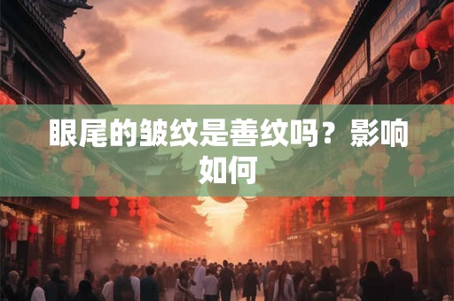 眼尾的皱纹是善纹吗?影响如何 眼尾的皱纹是善纹吗?影响如何