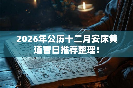 2026年公历十二月安床黄道吉日推荐整理！