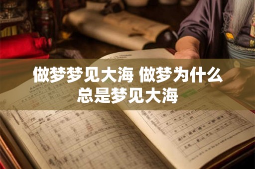 做梦梦见大海 做梦为什么总是梦见大海