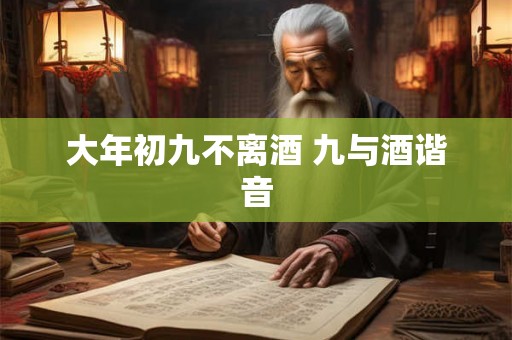 大年初九不离酒 九与酒谐音
